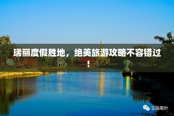 瑞丽度假胜地,绝美旅游攻略不容错过!