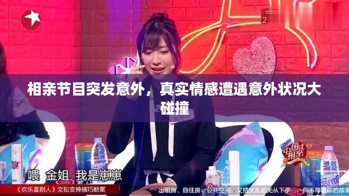 相亲节目突发意外,真实情感遭遇意外状况大碰撞