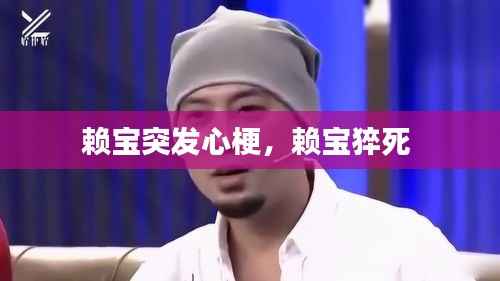 赖宝突发心梗,赖宝猝死