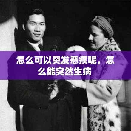怎么可以突发恶疾呢,怎么能突然生病