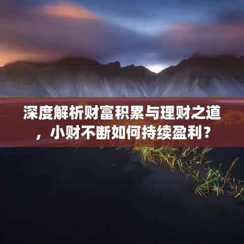 深度解析财富积累与理财之道,小财不断如何持续盈利?