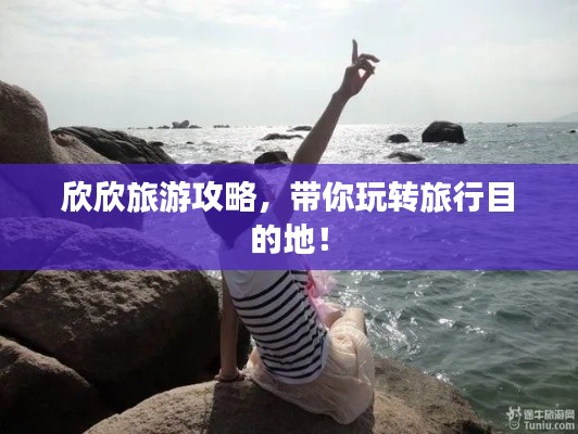 欣欣旅游攻略,带你玩转旅行目的地!