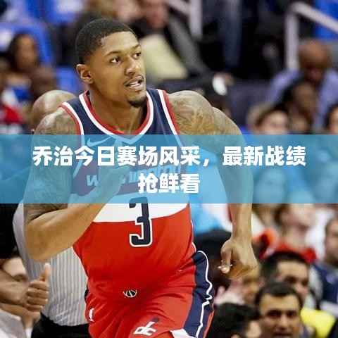 乔治今日赛场风采,最新战绩抢鲜看