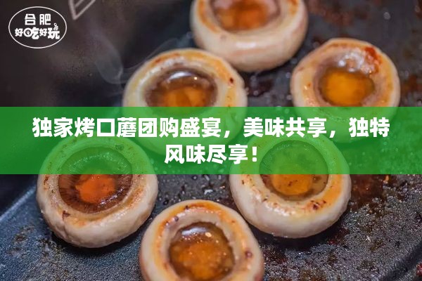 独家烤口蘑团购盛宴,美味共享,独特风味尽享!
