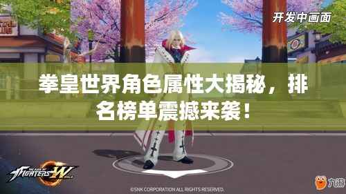 拳皇世界角色属性大揭秘,排名榜单震撼来袭!