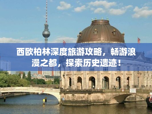 西欧柏林深度旅游攻略,畅游浪漫之都,探索历史遗迹!