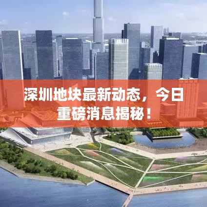 深圳地块最新动态，今日重磅消息揭秘！