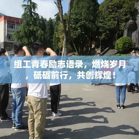组工青春励志语录,燃烧岁月,砥砺前行,共创辉煌!