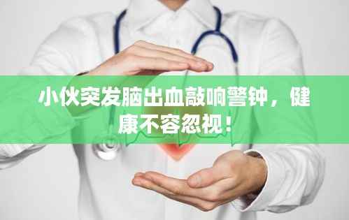 小伙突发脑出血敲响警钟,健康不容忽视!