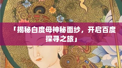 「揭秘白度母神秘面纱,开启百度探寻之旅」